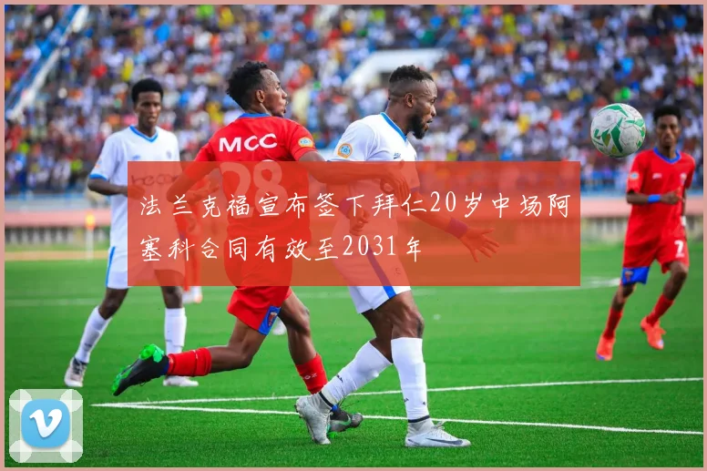 法兰克福宣布签下拜仁20岁中场阿塞科合同有效至2031年